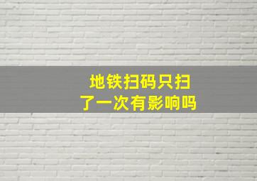 地铁扫码只扫了一次有影响吗