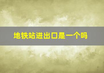 地铁站进出口是一个吗