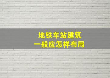 地铁车站建筑一般应怎样布局