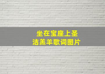 坐在宝座上圣洁羔羊歌词图片