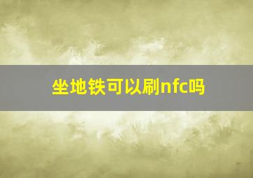 坐地铁可以刷nfc吗