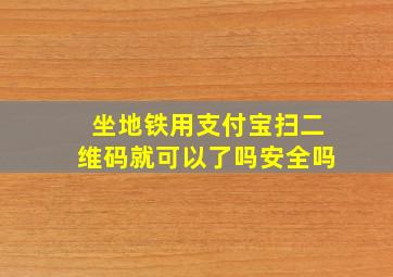 坐地铁用支付宝扫二维码就可以了吗安全吗