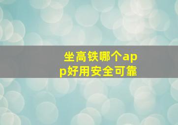 坐高铁哪个app好用安全可靠