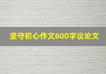 坚守初心作文600字议论文