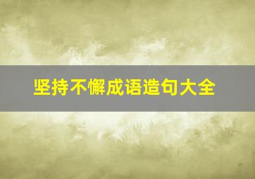 坚持不懈成语造句大全