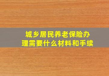 城乡居民养老保险办理需要什么材料和手续