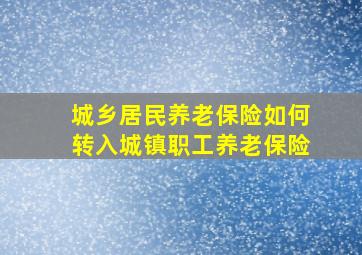 城乡居民养老保险如何转入城镇职工养老保险