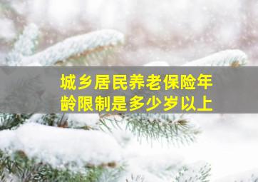 城乡居民养老保险年龄限制是多少岁以上