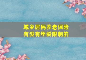 城乡居民养老保险有没有年龄限制的