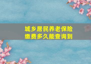 城乡居民养老保险缴费多久能查询到