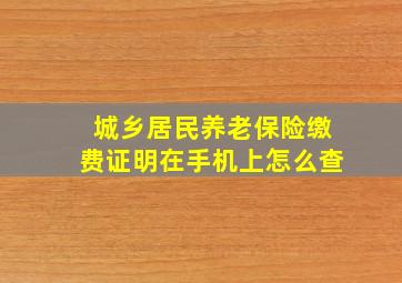 城乡居民养老保险缴费证明在手机上怎么查