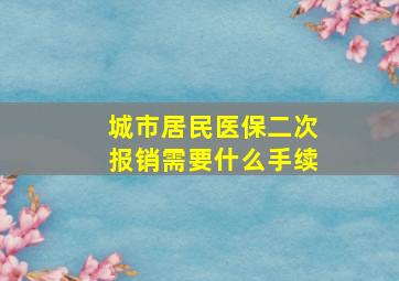 城市居民医保二次报销需要什么手续