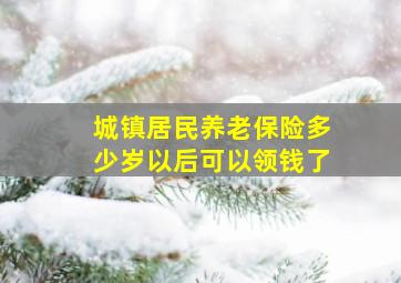 城镇居民养老保险多少岁以后可以领钱了