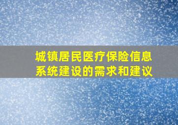 城镇居民医疗保险信息系统建设的需求和建议