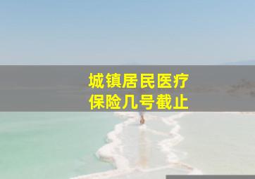 城镇居民医疗保险几号截止