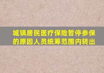 城镇居民医疗保险暂停参保的原因人员统筹范围内转出