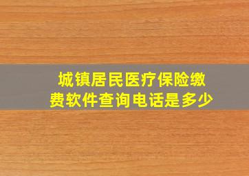 城镇居民医疗保险缴费软件查询电话是多少