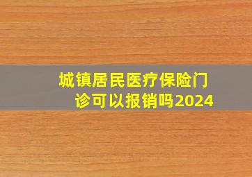 城镇居民医疗保险门诊可以报销吗2024