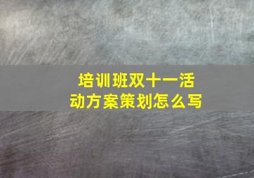 培训班双十一活动方案策划怎么写