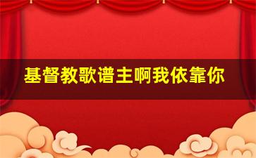 基督教歌谱主啊我依靠你