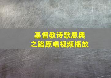 基督教诗歌恩典之路原唱视频播放