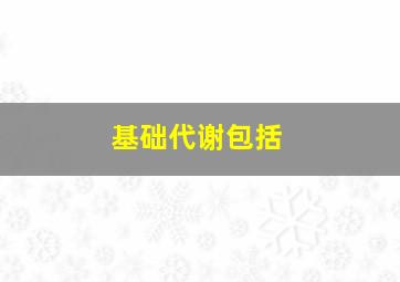 基础代谢包括