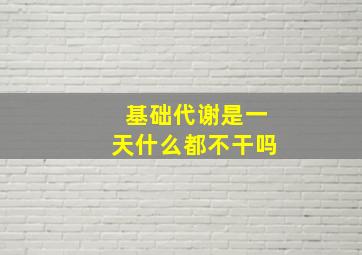 基础代谢是一天什么都不干吗