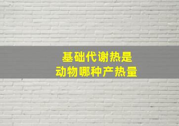 基础代谢热是动物哪种产热量