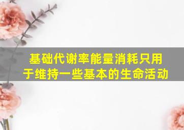 基础代谢率能量消耗只用于维持一些基本的生命活动