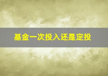 基金一次投入还是定投