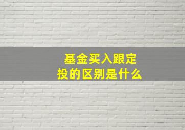 基金买入跟定投的区别是什么