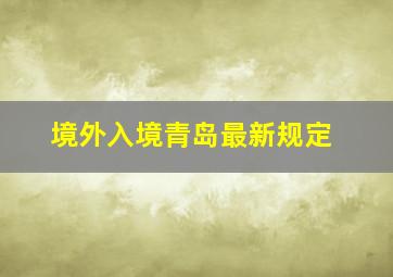 境外入境青岛最新规定