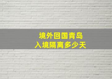 境外回国青岛入境隔离多少天