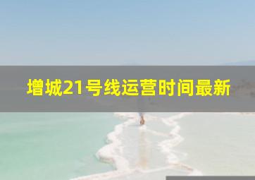 增城21号线运营时间最新