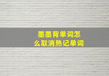 墨墨背单词怎么取消熟记单词