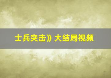 士兵突击》大结局视频