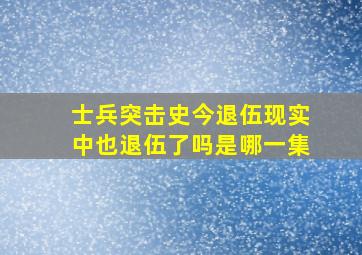 士兵突击史今退伍现实中也退伍了吗是哪一集