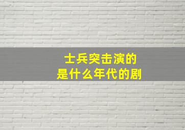 士兵突击演的是什么年代的剧