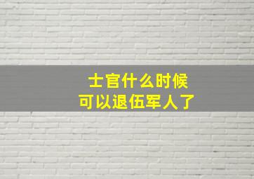 士官什么时候可以退伍军人了