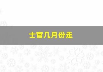 士官几月份走