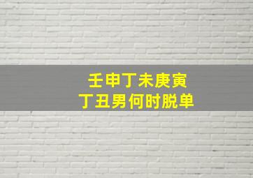 壬申丁未庚寅丁丑男何时脱单