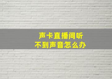 声卡直播间听不到声音怎么办