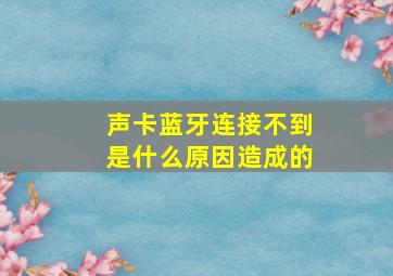 声卡蓝牙连接不到是什么原因造成的