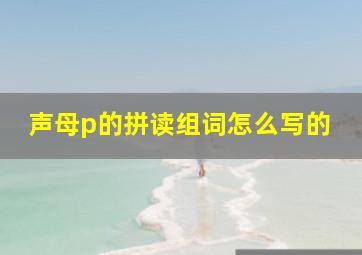 声母p的拼读组词怎么写的