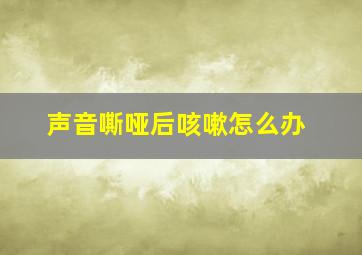 声音嘶哑后咳嗽怎么办