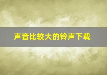 声音比较大的铃声下载