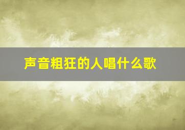 声音粗狂的人唱什么歌