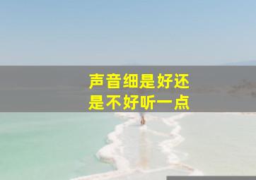 声音细是好还是不好听一点