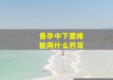 备孕中下面痒能用什么药膏