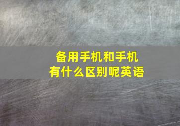 备用手机和手机有什么区别呢英语